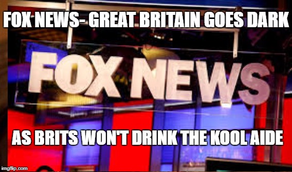Reject the Kool Aide | FOX NEWS- GREAT BRITAIN GOES DARK; AS BRITS WON'T DRINK THE KOOL AIDE | image tagged in fox news | made w/ Imgflip meme maker