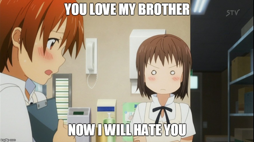 Literally What I Will Think When I Saw This Scene (Without Knowing What's This About) | YOU LOVE MY BROTHER; NOW I WILL HATE YOU | image tagged in anime,nazuna | made w/ Imgflip meme maker