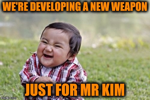 Evil Toddler Meme | WE'RE DEVELOPING A NEW WEAPON JUST FOR MR KIM | image tagged in memes,evil toddler | made w/ Imgflip meme maker