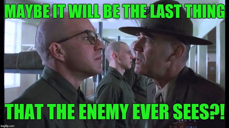 full metal jacket | MAYBE IT WILL BE THE LAST THING THAT THE ENEMY EVER SEES?! | image tagged in full metal jacket | made w/ Imgflip meme maker