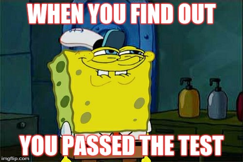 Don't You Squidward | WHEN YOU FIND OUT; YOU PASSED THE TEST | image tagged in memes,dont you squidward | made w/ Imgflip meme maker