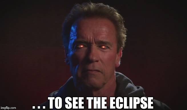 . . . TO SEE THE ECLIPSE | image tagged in terminator fire eyes | made w/ Imgflip meme maker