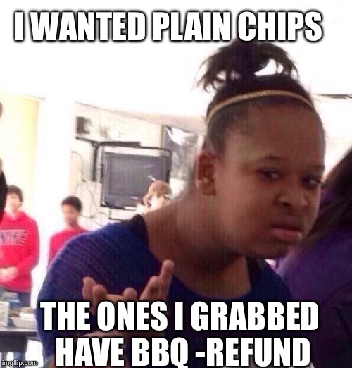 Black Girl Wat | I WANTED PLAIN CHIPS; THE ONES I GRABBED HAVE BBQ -REFUND | image tagged in memes,black girl wat | made w/ Imgflip meme maker