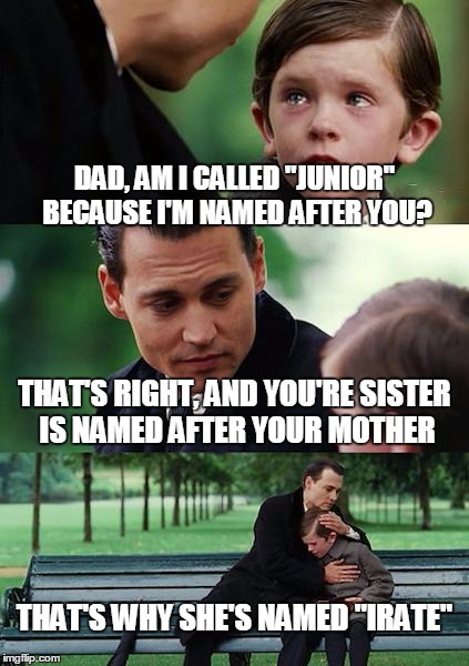 Finding Neverland Meme | DAD, AM I CALLED "JUNIOR" BECAUSE I'M NAMED AFTER YOU? THAT'S RIGHT, AND YOU'RE SISTER IS NAMED AFTER YOUR MOTHER; THAT'S WHY SHE'S NAMED "IRATE" | image tagged in memes,finding neverland | made w/ Imgflip meme maker