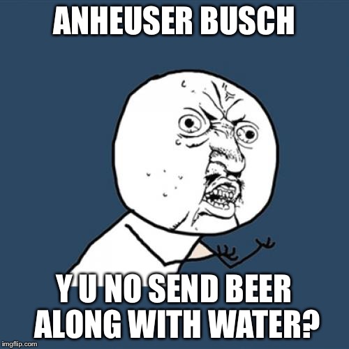 You know someone is going to ask it in Texas. | ANHEUSER BUSCH; Y U NO SEND BEER ALONG WITH WATER? | image tagged in memes,y u no,beer,water,flood,texas | made w/ Imgflip meme maker