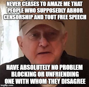 Dan For Memes | NEVER CEASES TO AMAZE ME THAT PEOPLE WHO SUPPOSEDLY ABHOR CENSORSHIP AND TOUT FREE SPEECH; HAVE ABSOLUTELY NO PROBLEM BLOCKING OR UNFRIENDING ONE WITH WHOM THEY DISAGREE | image tagged in dan for memes | made w/ Imgflip meme maker