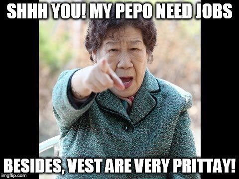 Angry Chinese lady | SHHH YOU! MY PEPO NEED JOBS; BESIDES, VEST ARE VERY PRITTAY! | image tagged in angry chinese lady | made w/ Imgflip meme maker