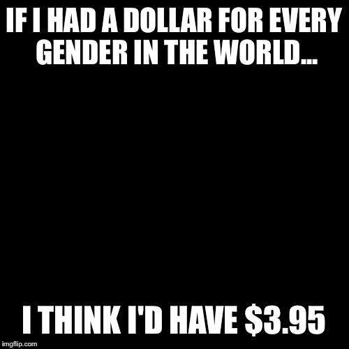 Philosoraptor Meme | IF I HAD A DOLLAR FOR EVERY GENDER IN THE WORLD... I THINK I'D HAVE $3.95 | image tagged in memes,philosoraptor | made w/ Imgflip meme maker