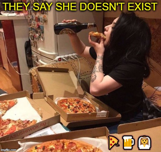  perfect girl | THEY SAY SHE DOESN'T EXIST; 🍕🍺👰 | image tagged in perfect,girls,memes,funny,pizza | made w/ Imgflip meme maker