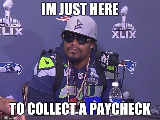 Marshawn Lynch | IM JUST HERE; TO COLLECT A PAYCHECK | image tagged in marshawn lynch | made w/ Imgflip meme maker