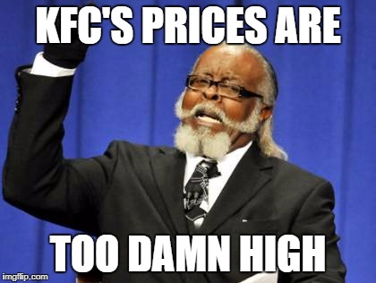 That and Chick-Fil-A | KFC'S PRICES ARE TOO DAMN HIGH | image tagged in memes,too damn high | made w/ Imgflip meme maker