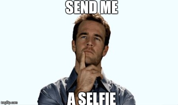 SEND ME A SELFIE | made w/ Imgflip meme maker