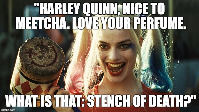 Harley quinn | "HARLEY QUINN, NICE TO MEETCHA. LOVE YOUR PERFUME. WHAT IS THAT: STENCH OF DEATH?" | image tagged in harley quinn | made w/ Imgflip meme maker