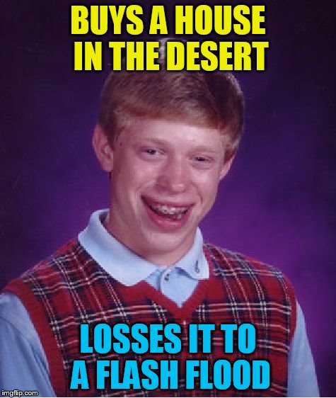 Bad Luck Brian Meme | BUYS A HOUSE IN THE DESERT LOSSES IT TO A FLASH FLOOD | image tagged in memes,bad luck brian | made w/ Imgflip meme maker