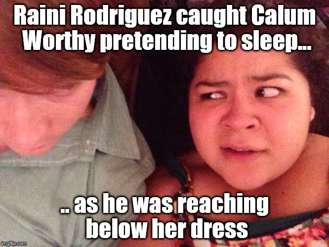 Raini Rodriguez's funny look at Calum Worthy |  Raini Rodriguez caught Calum Worthy pretending to sleep... .. as he was reaching below her dress | image tagged in calum worthy,raini rodriguez,caini,i'm a pervert,still trying to get this thing going | made w/ Imgflip meme maker
