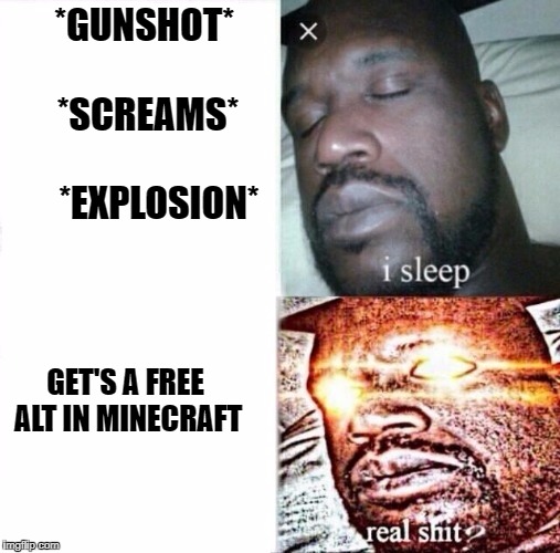 Sleeping Shaq | *GUNSHOT*              *SCREAMS*           
        *EXPLOSION*; GET'S A FREE ALT IN MINECRAFT | image tagged in i sleep,real shit | made w/ Imgflip meme maker