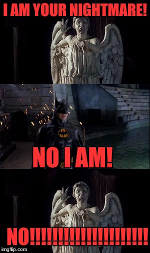 Weeping Angels VS Batman! | I AM YOUR NIGHTMARE! NO I AM! NO!!!!!!!!!!!!!!!!!!!!! | image tagged in weeping angel,batman | made w/ Imgflip meme maker