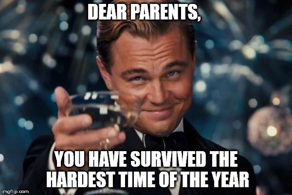 Leonardo Dicaprio Cheers Meme | DEAR PARENTS, YOU HAVE SURVIVED THE HARDEST TIME OF THE YEAR | image tagged in memes,leonardo dicaprio cheers | made w/ Imgflip meme maker