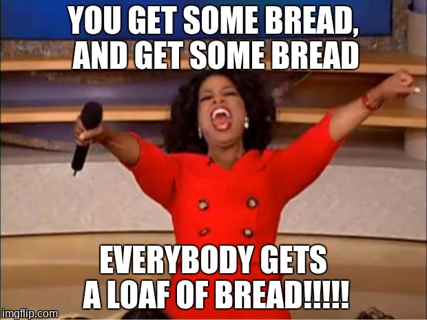 Oprah You Get A | YOU GET SOME BREAD, AND GET SOME BREAD; EVERYBODY GETS A LOAF OF BREAD!!!!! | image tagged in memes,oprah you get a | made w/ Imgflip meme maker