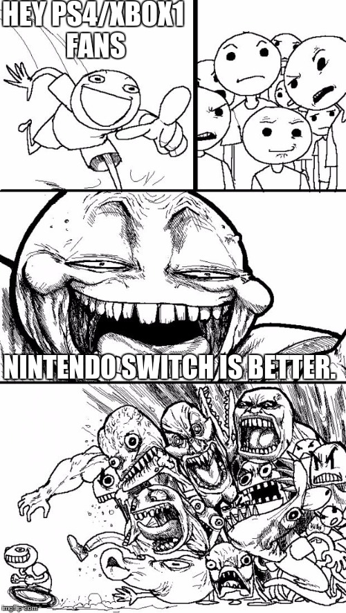 Hey Internet Meme | HEY PS4/XBOX1 FANS; NINTENDO SWITCH IS BETTER. | image tagged in memes,hey internet | made w/ Imgflip meme maker