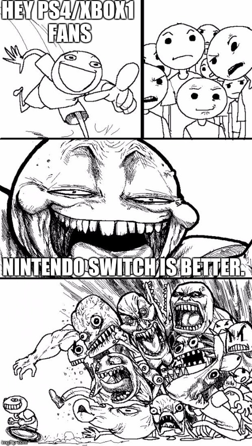 Hey Internet | HEY PS4/XBOX1 FANS; NINTENDO SWITCH IS BETTER. | image tagged in memes,hey internet | made w/ Imgflip meme maker