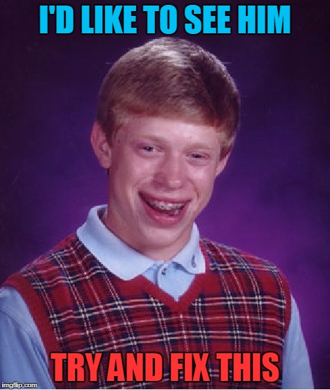 Bad Luck Brian Meme | I'D LIKE TO SEE HIM TRY AND FIX THIS | image tagged in memes,bad luck brian | made w/ Imgflip meme maker