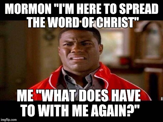 MORMON "I'M HERE TO SPREAD THE WORD OF CHRIST" ME "WHAT DOES HAVE TO WITH ME AGAIN?" | made w/ Imgflip meme maker