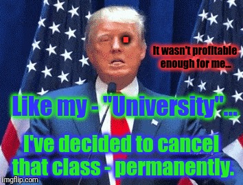 Like my - "University"... I've decided to cancel that class - permanently. . It wasn't profitable enough for me... | made w/ Imgflip meme maker