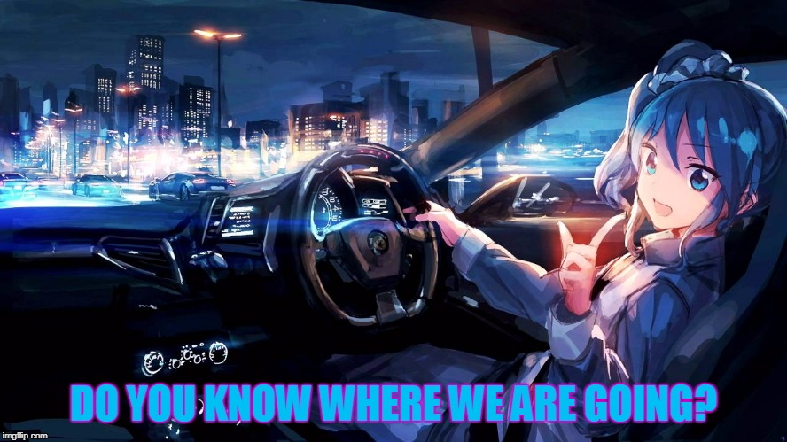 DO YOU KNOW WHERE WE ARE GOING? | made w/ Imgflip meme maker