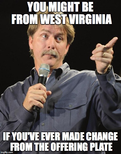 Jeff Foxworthy | YOU MIGHT BE FROM WEST VIRGINIA; IF YOU'VE EVER MADE CHANGE FROM THE OFFERING PLATE | image tagged in jeff foxworthy | made w/ Imgflip meme maker