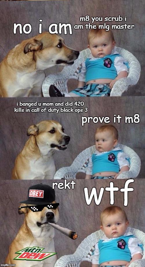 How To Rekt a Baby | no i am; m8 you scrub i am the mlg master; i banged u mom and did 420 kills in call of duty black ops 3; prove it m8; wtf; rekt | image tagged in mlg joke dog | made w/ Imgflip meme maker
