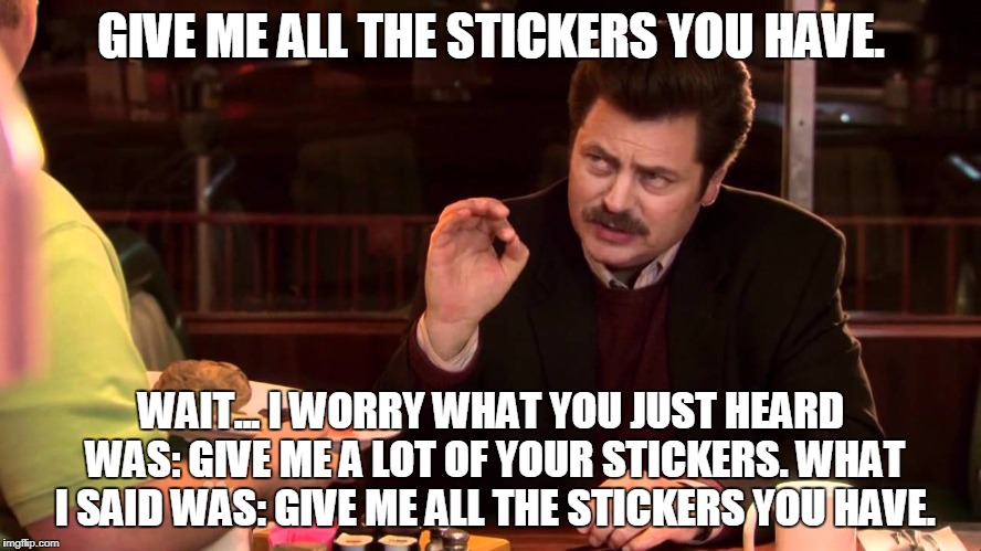 GIVE ME ALL THE STICKERS YOU HAVE. WAIT... I WORRY WHAT YOU JUST HEARD WAS: GIVE ME A LOT OF YOUR STICKERS. WHAT I SAID WAS: GIVE ME ALL THE STICKERS YOU HAVE. | made w/ Imgflip meme maker