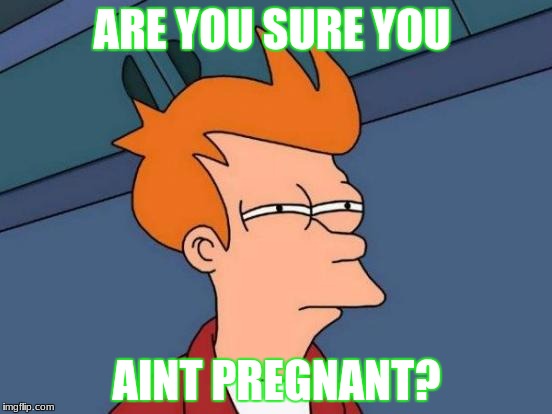 Futurama Fry | ARE YOU SURE YOU; AINT PREGNANT? | image tagged in memes,futurama fry | made w/ Imgflip meme maker