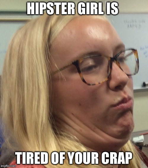 HIPSTER GIRL IS; TIRED OF YOUR CRAP | image tagged in unamused,hipster girl,blonde | made w/ Imgflip meme maker