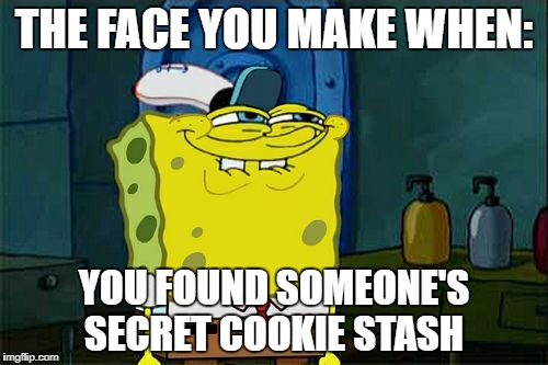 Don't You Squidward Meme | THE FACE YOU MAKE WHEN:; YOU FOUND SOMEONE'S SECRET COOKIE STASH | image tagged in memes,dont you squidward | made w/ Imgflip meme maker