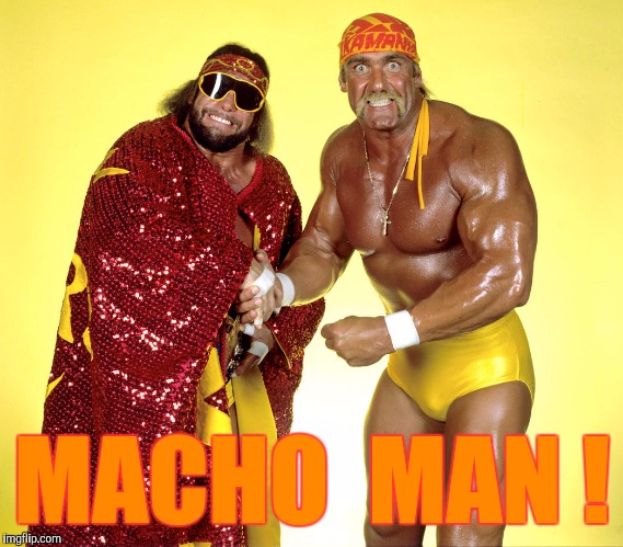 MACHO  MAN ! | made w/ Imgflip meme maker