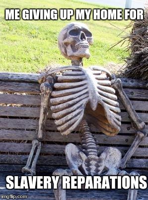 Waiting Skeleton Meme | ME GIVING UP MY HOME FOR; SLAVERY REPARATIONS | image tagged in memes,waiting skeleton,make america great again,america | made w/ Imgflip meme maker