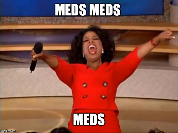 Oprah You Get A Meme | MEDS MEDS MEDS | image tagged in memes,oprah you get a | made w/ Imgflip meme maker
