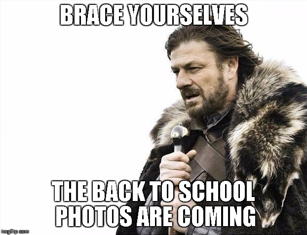 Brace Yourselves X is Coming Meme | BRACE YOURSELVES; THE BACK TO SCHOOL PHOTOS ARE COMING | image tagged in memes,brace yourselves x is coming | made w/ Imgflip meme maker