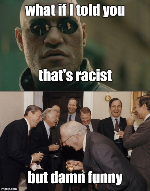 what if I told you that's racist but damn funny | made w/ Imgflip meme maker