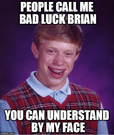 Bad Luck Brian Meme | PEOPLE CALL ME BAD LUCK BRIAN; YOU CAN UNDERSTAND BY MY FACE | image tagged in memes,bad luck brian | made w/ Imgflip meme maker