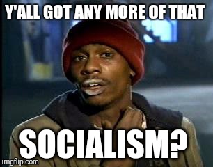 Y'all Got Any More Of That Meme | Y'ALL GOT ANY MORE OF THAT; SOCIALISM? | image tagged in memes,yall got any more of | made w/ Imgflip meme maker