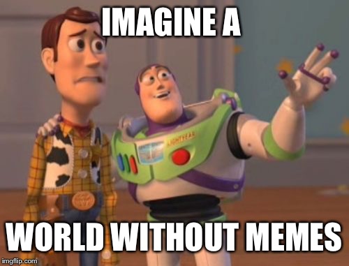 X, X Everywhere Meme | IMAGINE A; WORLD WITHOUT MEMES | image tagged in memes,x x everywhere | made w/ Imgflip meme maker