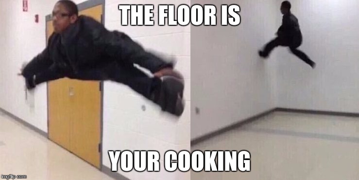 The Floor is Lava | THE FLOOR IS; YOUR COOKING | image tagged in the floor is lava | made w/ Imgflip meme maker