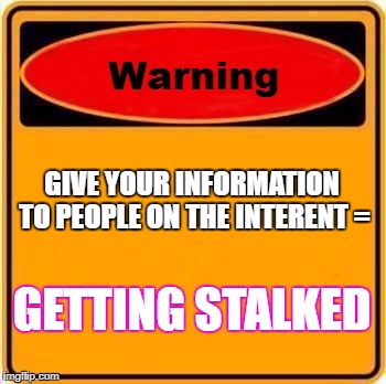 Warning Sign | GIVE YOUR INFORMATION TO PEOPLE ON THE INTERENT =; GETTING STALKED | image tagged in memes,warning sign | made w/ Imgflip meme maker