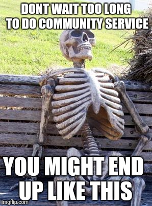 Waiting Skeleton Meme | DONT WAIT TOO LONG TO DO COMMUNITY SERVICE; YOU MIGHT END UP LIKE THIS | image tagged in memes,waiting skeleton | made w/ Imgflip meme maker