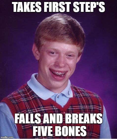 Bad Luck Brian Meme | TAKES FIRST STEP'S; FALLS AND BREAKS FIVE BONES | image tagged in memes,bad luck brian | made w/ Imgflip meme maker