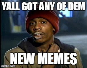 Y'all Got Any More Of That Meme | YALL GOT ANY OF DEM; NEW MEMES | image tagged in memes,yall got any more of | made w/ Imgflip meme maker