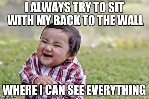 Evil Toddler Meme | I ALWAYS TRY TO SIT WITH MY BACK TO THE WALL WHERE I CAN SEE EVERYTHING | image tagged in memes,evil toddler | made w/ Imgflip meme maker