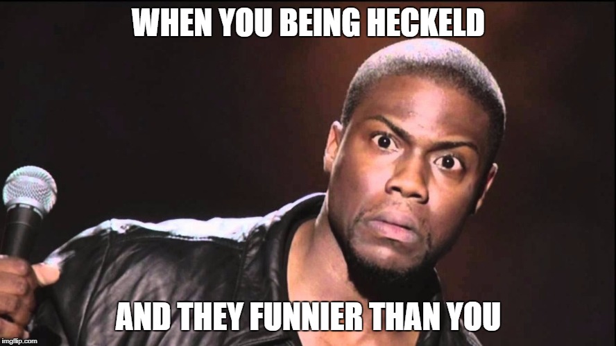 That look when some one leaves and then returns to facebook | WHEN YOU BEING HECKELD; AND THEY FUNNIER THAN YOU | image tagged in that look when some one leaves and then returns to facebook | made w/ Imgflip meme maker